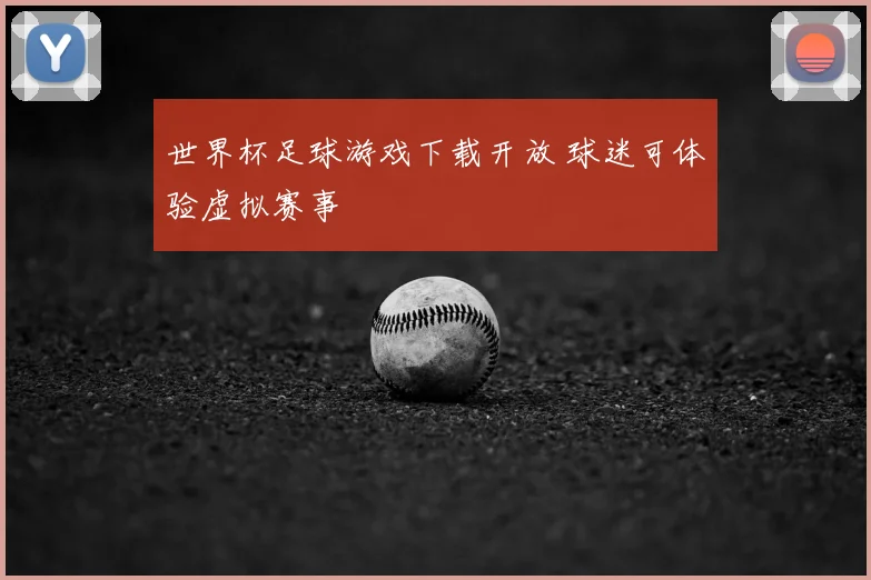 世界杯足球游戏下载开放 球迷可体验虚拟赛事