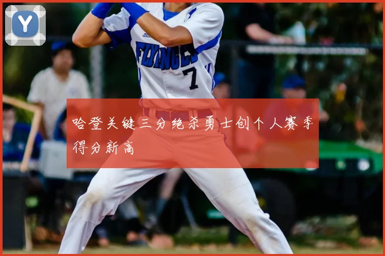 哈登关键三分绝杀勇士创个人赛季得分新高