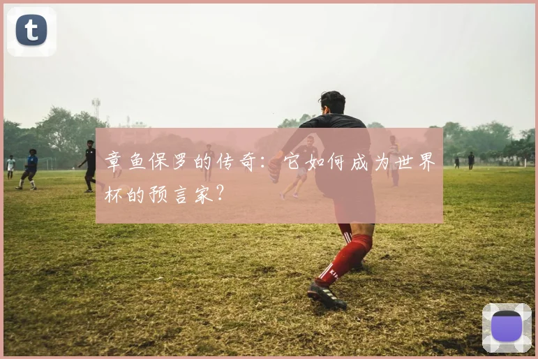 章鱼保罗的传奇:它如何成为世界杯的预言家?