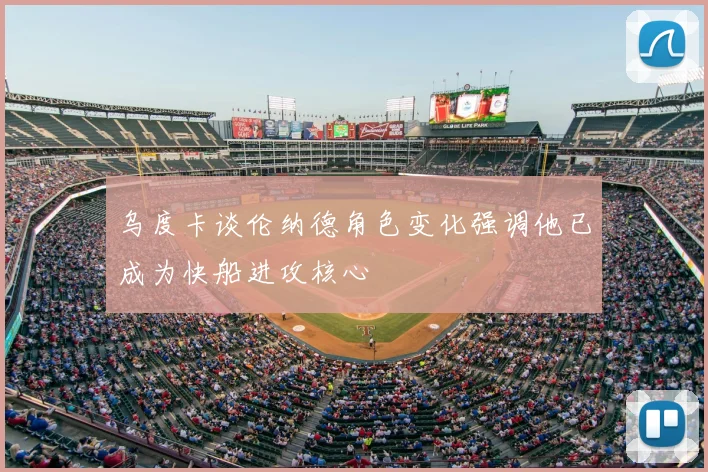 乌度卡谈伦纳德角色变化强调他已成为快船进攻核心