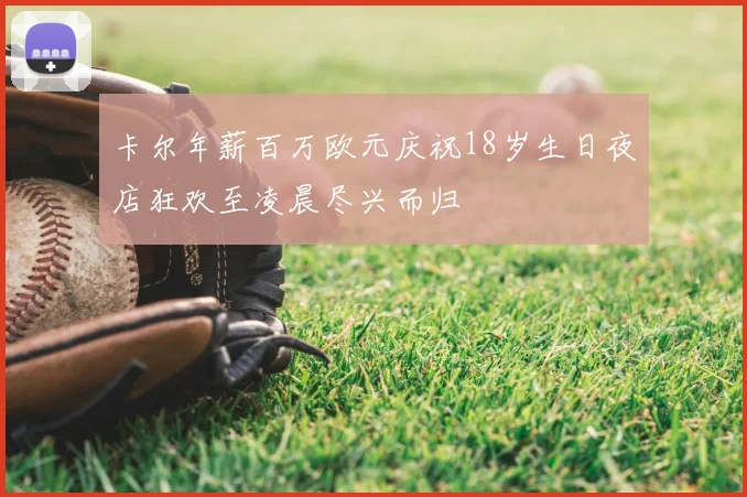 卡尔年薪百万欧元庆祝18岁生日夜店狂欢至凌晨尽兴而归