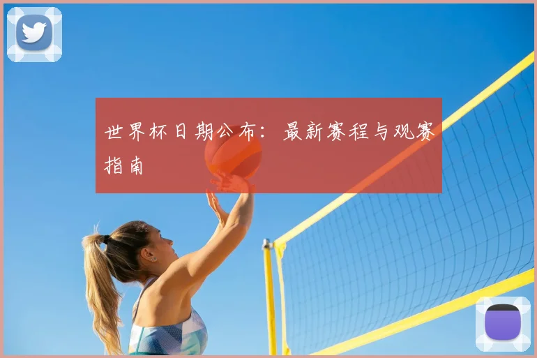 世界杯日期公布：最新赛程与观赛指南