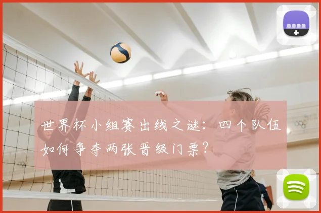 世界杯小组赛出线之谜：四个队伍如何争夺两张晋级门票？