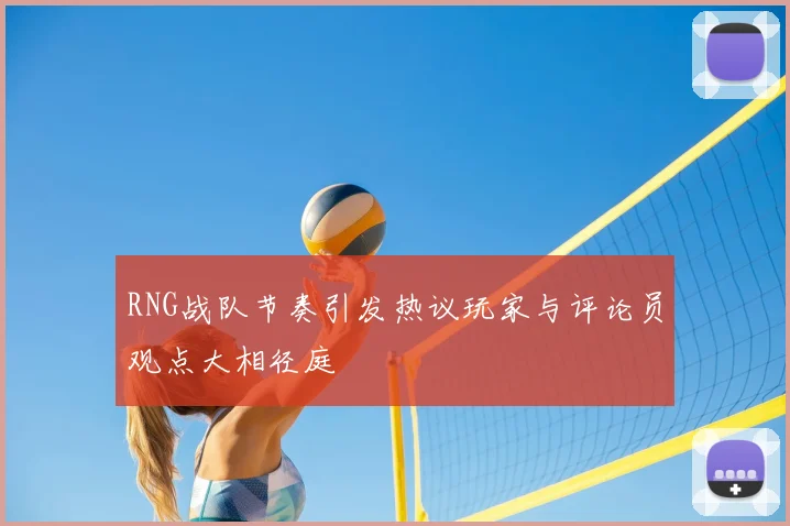 RNG战队节奏引发热议玩家与评论员观点大相径庭