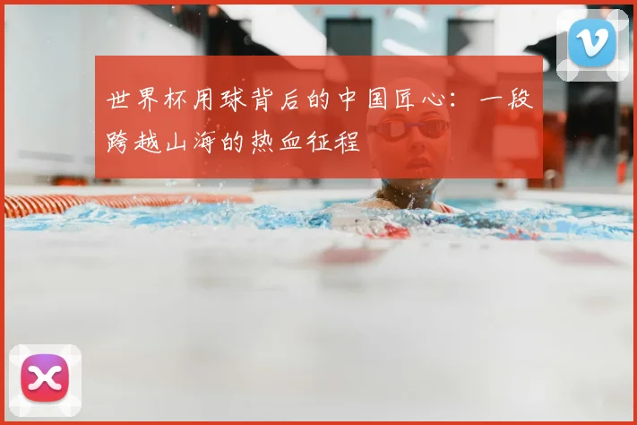 世界杯用球背后的中国匠心:一段跨越山海的热血征程