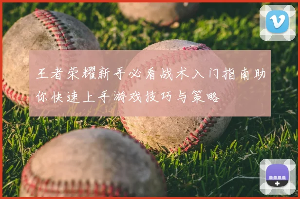 王者荣耀新手必看战术入门指南助你快速上手游戏技巧与策略