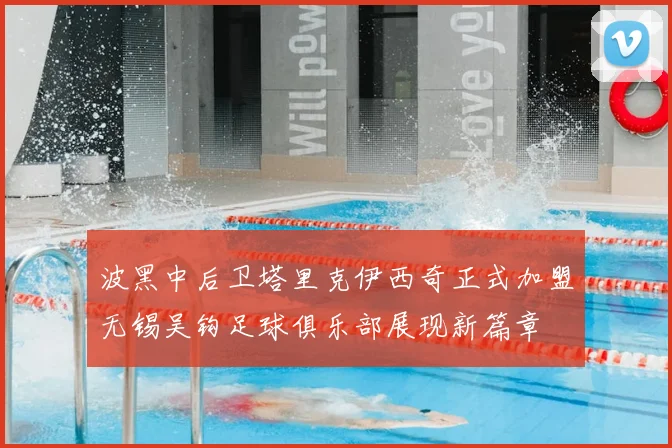 波黑中后卫塔里克伊西奇正式加盟无锡吴钩足球俱乐部展现新篇章