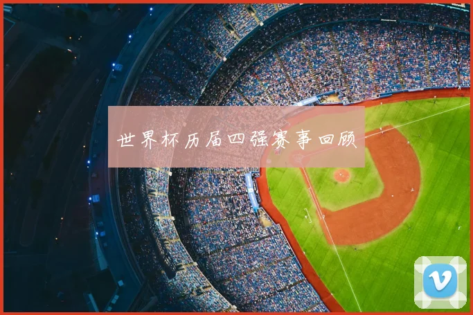 世界杯历届四强赛事回顾