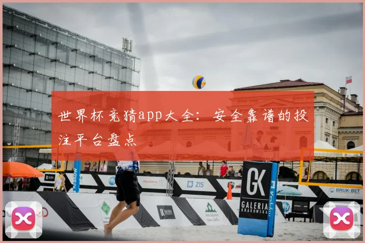 世界杯竞猜app大全：安全靠谱的投注平台盘点