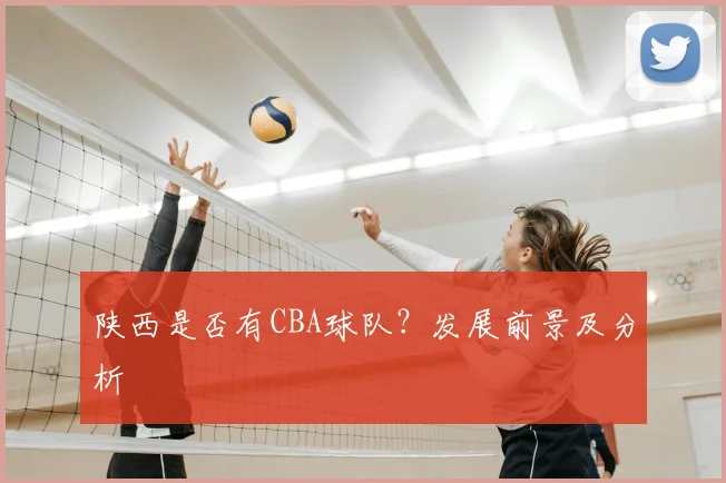 陕西是否有CBA球队?发展前景及分析