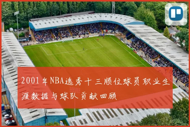 2001年NBA选秀十三顺位球员职业生涯数据与球队贡献回顾