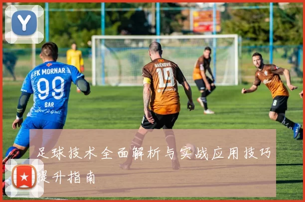 足球技术全面解析与实战应用技巧提升指南