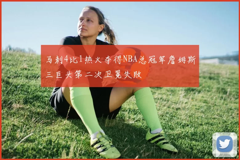 马刺4比1热火夺得NBA总冠军詹姆斯三巨头第二次卫冕失败