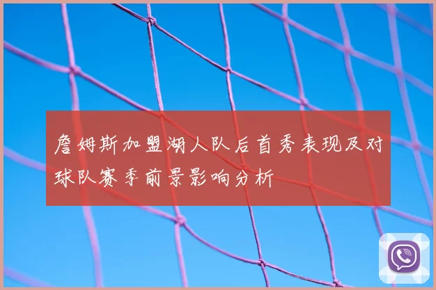 詹姆斯加盟湖人队后首秀表现及对球队赛季前景影响分析