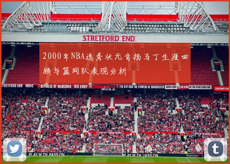 2000年NBA选秀状元肯扬马丁生涯回顾与篮网队表现分析