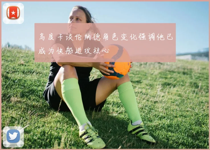 乌度卡谈伦纳德角色变化强调他已成为快船进攻核心
