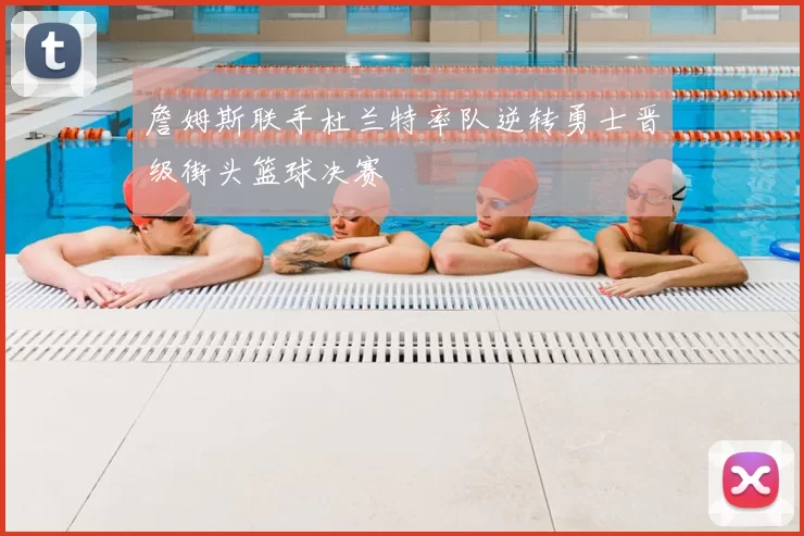 詹姆斯联手杜兰特率队逆转勇士晋级街头篮球决赛