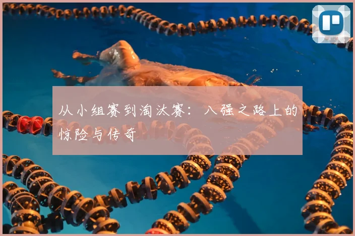 从小组赛到淘汰赛:八强之路上的惊险与传奇