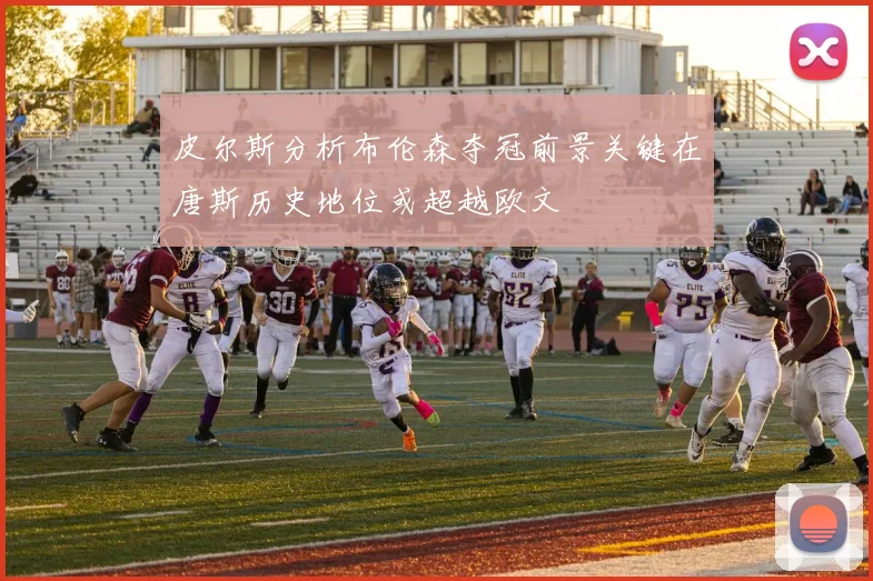 皮尔斯分析布伦森夺冠前景关键在唐斯历史地位或超越欧文