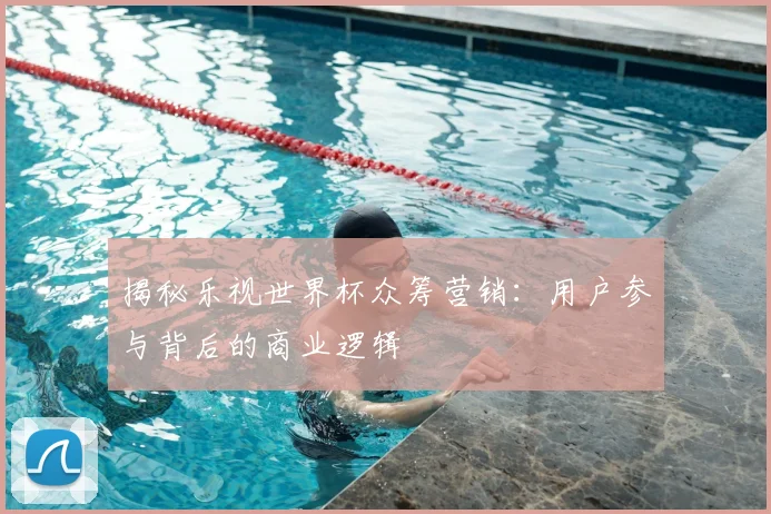 揭秘乐视世界杯众筹营销：用户参与背后的商业逻辑