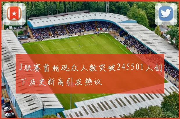 J联赛首轮观众人数突破245501人创下历史新高引发热议