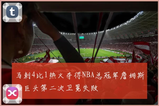马刺4比1热火夺得NBA总冠军詹姆斯三巨头第二次卫冕失败