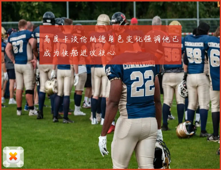 乌度卡谈伦纳德角色变化强调他已成为快船进攻核心