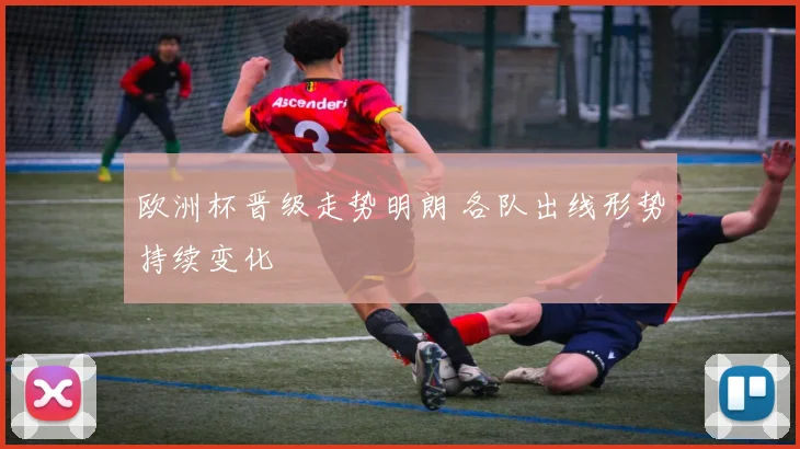 欧洲杯晋级走势明朗 各队出线形势持续变化