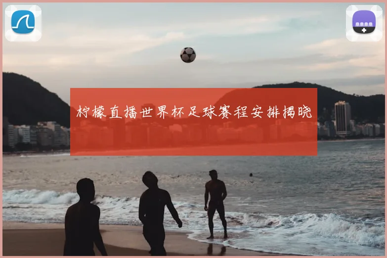 柠檬直播世界杯足球赛程安排揭晓