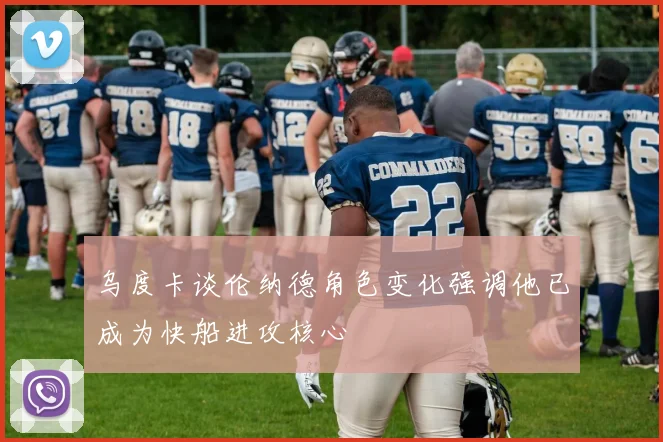 乌度卡谈伦纳德角色变化强调他已成为快船进攻核心