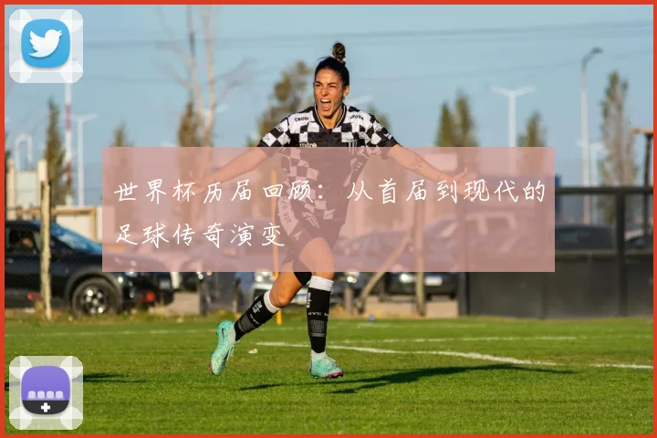 世界杯历届回顾:从首届到现代的足球传奇演变