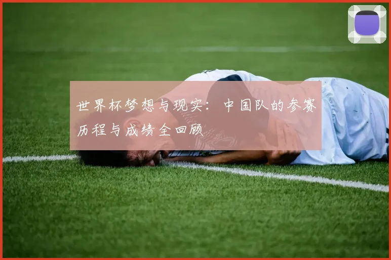 世界杯梦想与现实：中国队的参赛历程与成绩全回顾