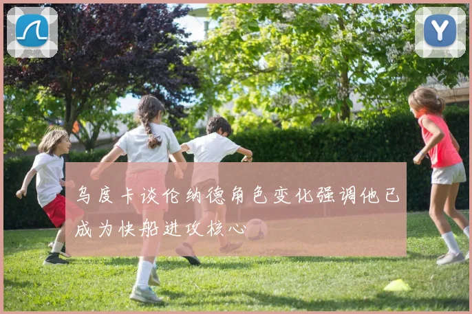 乌度卡谈伦纳德角色变化强调他已成为快船进攻核心