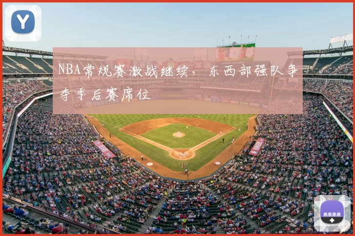 NBA常规赛激战继续，东西部强队争夺季后赛席位