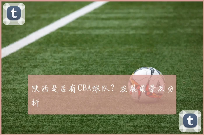 陕西是否有CBA球队?发展前景及分析