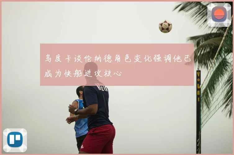乌度卡谈伦纳德角色变化强调他已成为快船进攻核心