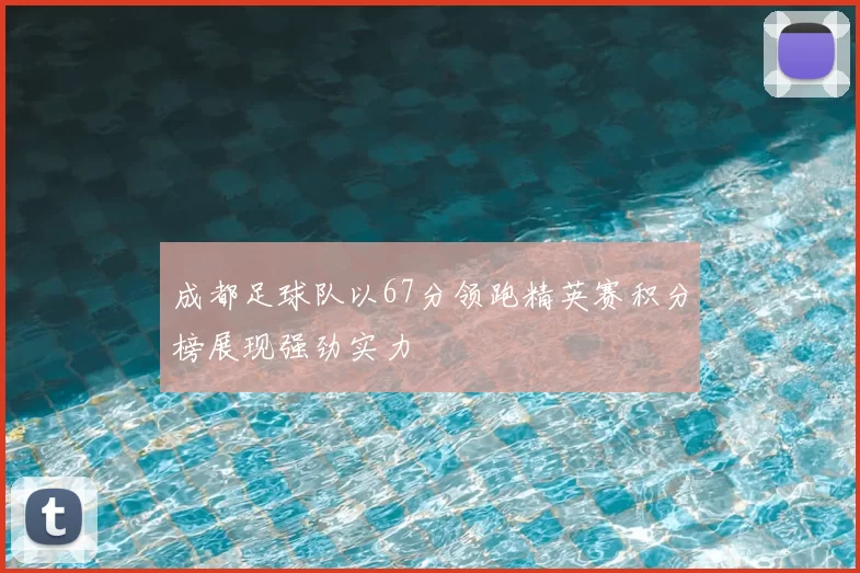 成都足球队以67分领跑精英赛积分榜展现强劲实力