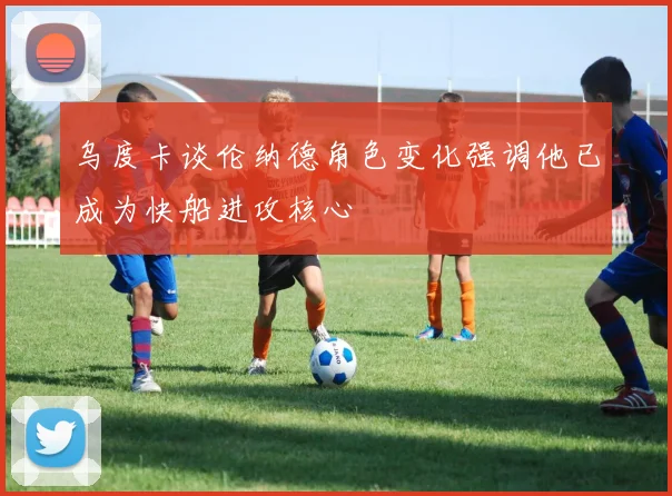 乌度卡谈伦纳德角色变化强调他已成为快船进攻核心