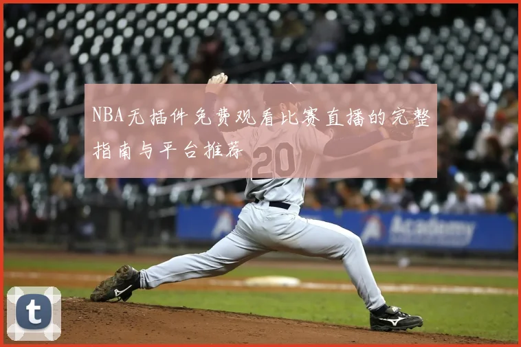 NBA无插件免费观看比赛直播的完整指南与平台推荐