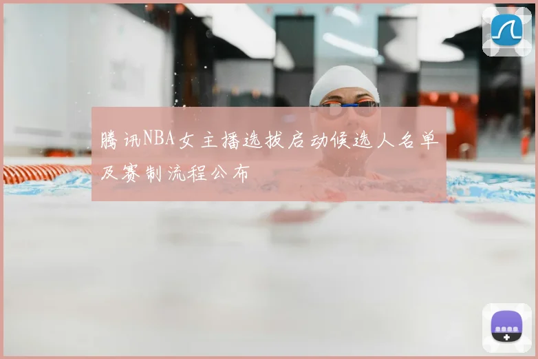 腾讯NBA女主播选拔启动候选人名单及赛制流程公布