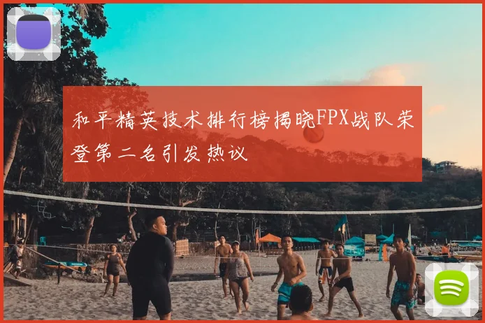 和平精英技术排行榜揭晓FPX战队荣登第二名引发热议