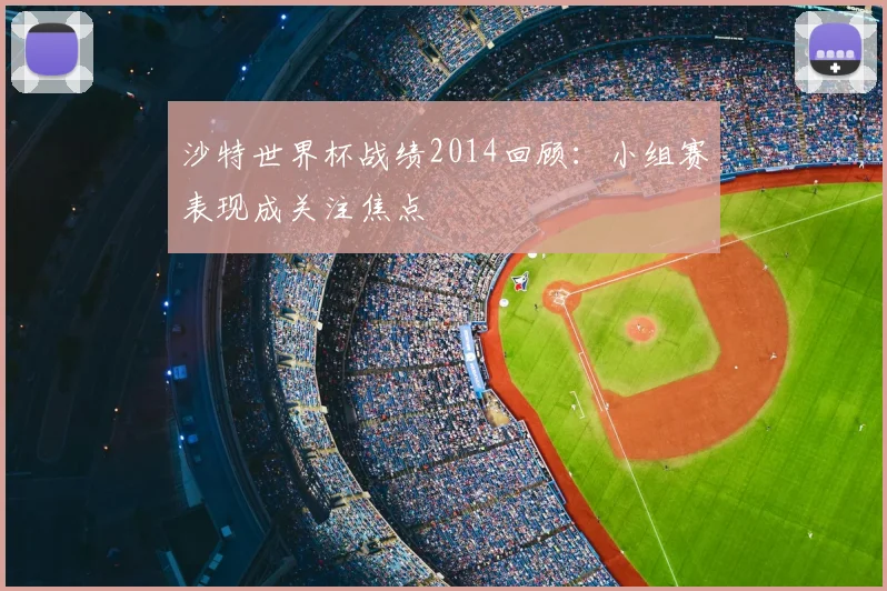 沙特世界杯战绩2014回顾:小组赛表现成关注焦点