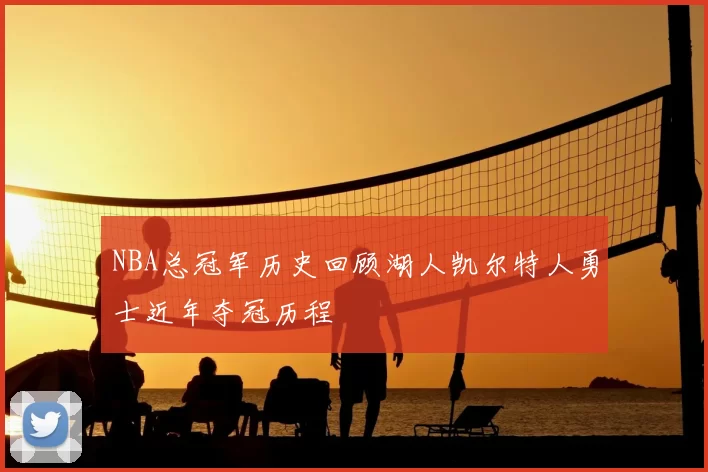 NBA总冠军历史回顾湖人凯尔特人勇士近年夺冠历程