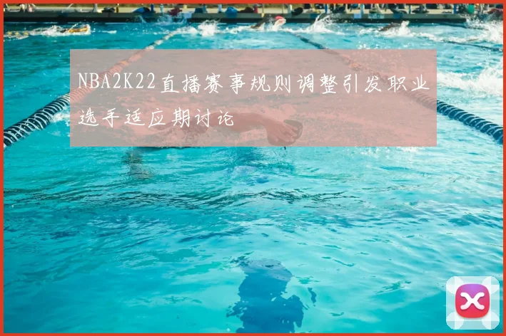 NBA2K22直播赛事规则调整引发职业选手适应期讨论