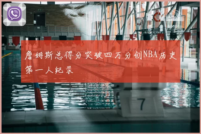 詹姆斯总得分突破四万分创NBA历史第一人纪录