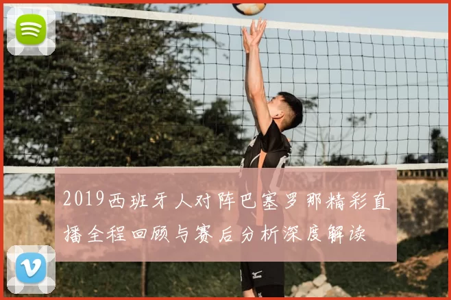 2019西班牙人对阵巴塞罗那精彩直播全程回顾与赛后分析深度解读