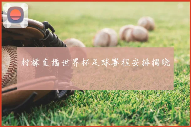 柠檬直播世界杯足球赛程安排揭晓