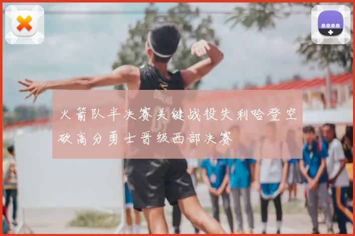火箭队半决赛关键战役失利哈登空砍高分勇士晋级西部决赛
