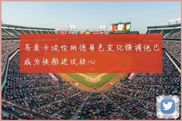 乌度卡谈伦纳德角色变化强调他已成为快船进攻核心