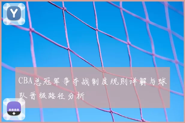 CBA总冠军争夺战制度规则详解与球队晋级路径分析